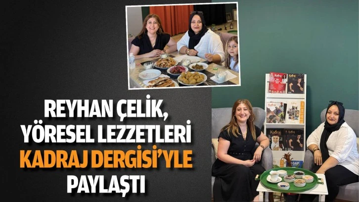 Reyhan Çelik, yöresel lezzetleri Kadraj Dergisi’yle paylaştı