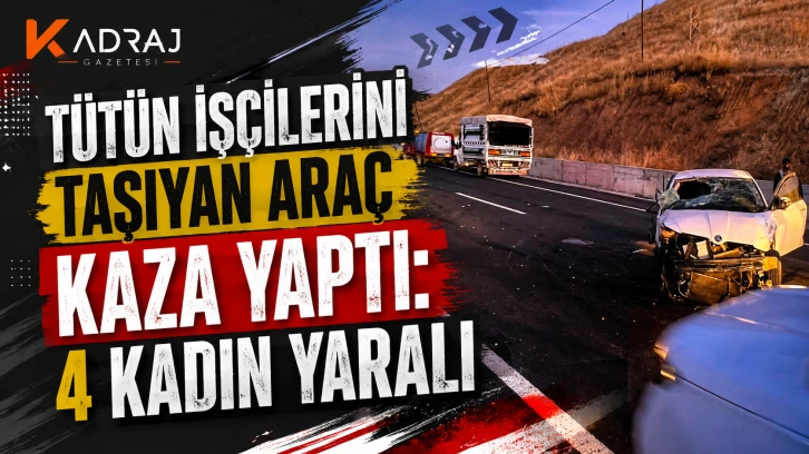 Tütün İşçilerini Taşıyan Araç Kaza Yaptı: 4 Kadın Yaralı
