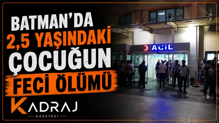 Batman&rsquo;da 2,5 Yaşındaki &Ccedil;ocuğun Feci &Ouml;l&uuml;m&uuml;