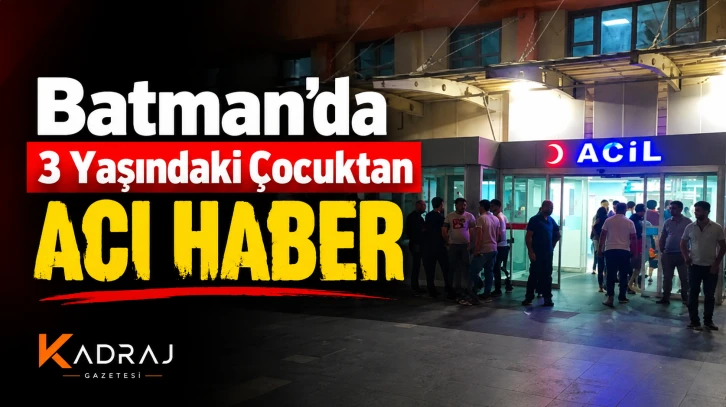 Batman&rsquo;da 3 Yaşındaki &Ccedil;ocuktan Acı Haber