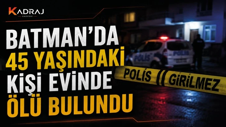 Batman'da 45 Yaşındaki Kişi Evinde Ölü Bulundu