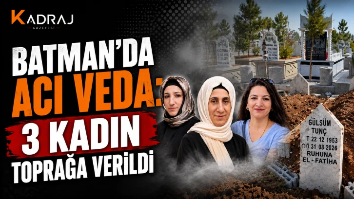 Batman’da Acı Veda: 3 Kadın Toprağa Verildi