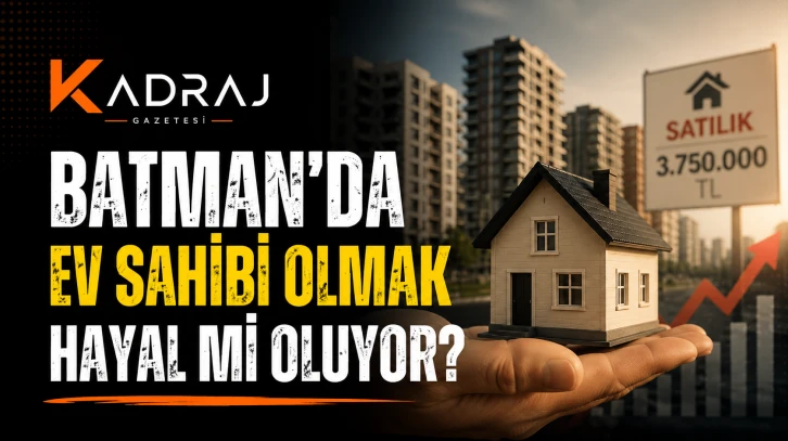 BATMAN&rsquo;DA EV SAHİBİ OLMAK HAYAL Mİ OLUYOR?