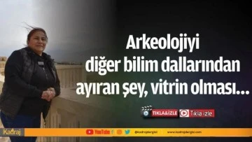 ARKEOLOJİYİ DİĞER BİLİM DALLARINDAN AYIRAN ŞEY, VİTRİN OLMASI…