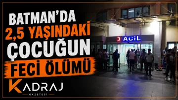Batman&rsquo;da 2,5 Yaşındaki &Ccedil;ocuğun Feci &Ouml;l&uuml;m&uuml;