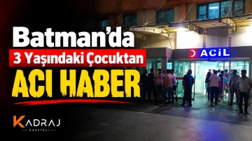 Batman&rsquo;da 3 Yaşındaki &Ccedil;ocuktan Acı Haber