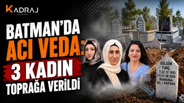 Batman&rsquo;da Acı Veda: 3 Kadın Toprağa Verildi