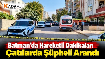 Batman&rsquo;da Hareketli Dakikalar: &Ccedil;atılarda Ş&uuml;pheli Arandı