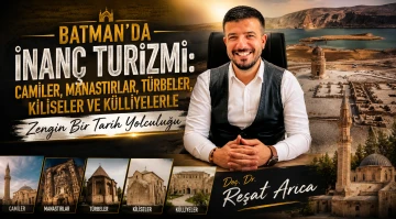 Batman’da İnanç Turizmi: Camiler, Manastırlar, Türbeler, Kiliseler ve Külliyelerle Zengin Bir Tarih Yolculuğu