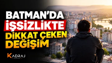 BATMAN&rsquo;DA İŞSİZLİKTE DİKKAT &Ccedil;EKEN DEĞİŞİM