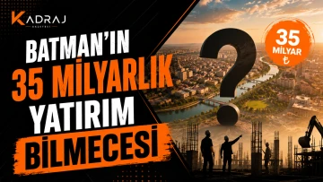 BATMAN&rsquo;IN 35 MİLYARLIK YATIRIM BİLMECESİ