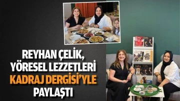 Reyhan Çelik, yöresel lezzetleri Kadraj Dergisi’yle paylaştı