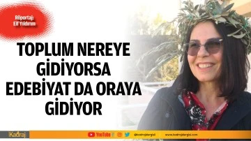 TOPLUM NEREYE GİDİYORSA EDEBİYAT DA ORAYA GİDİYOR